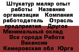 Штукатур-маляр опыт работы › Название организации ­ Компания-работодатель › Отрасль предприятия ­ Другое › Минимальный оклад ­ 1 - Все города Работа » Вакансии   . Кемеровская обл.,Юрга г.